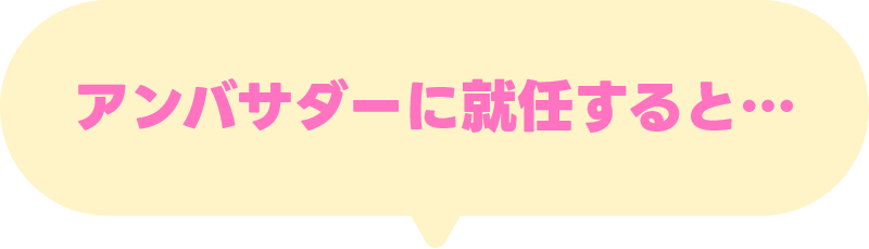 アンバサダーに就任すると…