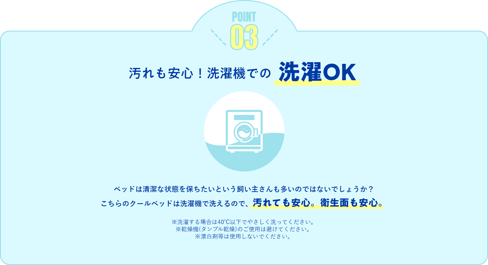 汚れも安心!洗濯機での洗濯OK「ベッドは清潔な状態を保ちたいという飼い主さんも多いのではないでしょうか? こちらのクールベッドは洗濯機で洗えるので、汚れても安心。衛生面も安心。」