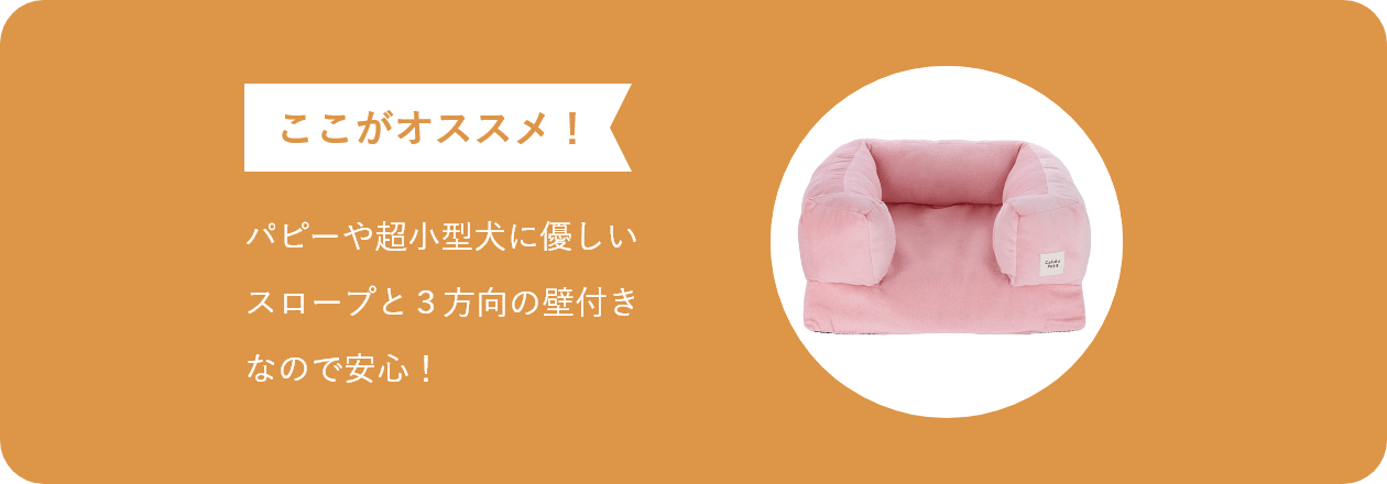 ここがオススメ パピーや超小型犬に優しい スロープと3方向の壁付き なので安心!