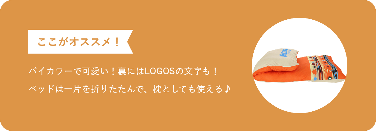 ここがオススメ バイカラーで可愛い！裏にはLOGOSの文字も！ ベッドは一片を折りたたんで、枕としても使える♪