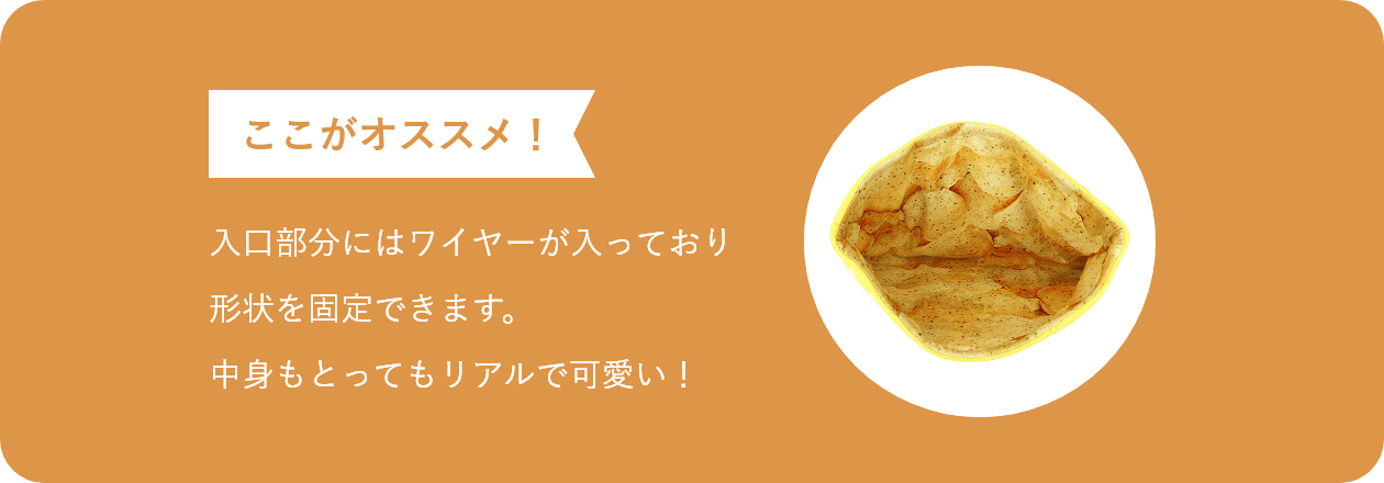 ここがオススメ 入口部分にはワイヤーが入っており 形状を固定できます。 中身もとってもリアルで可愛い！