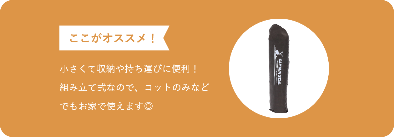 ここがオススメ 小さくて収納や持ち運びに便利！ 組み立て式なので、コットのみなど でもお家で使えます◎