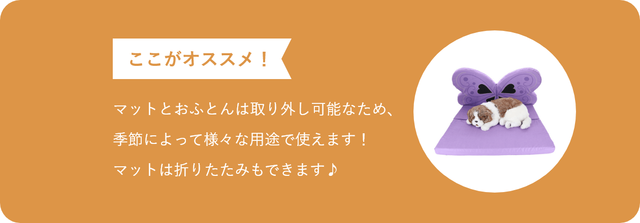ここがオススメ マットとおふとんは取り外し可能なため、季節によって様々な用途で使えます!マットは折りたたみもできます♪