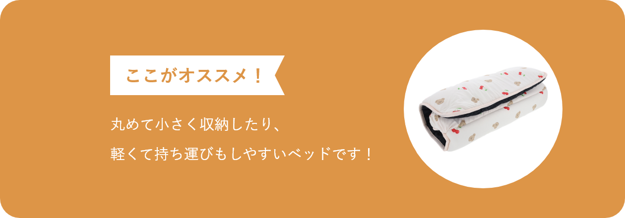 ここがオススメ 丸めて小さく収納したり、軽くて持ち運びもしやすいベッドです!
