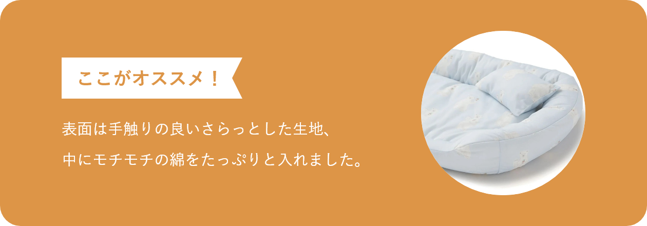 表面は手触りの良いさらっとした生地、中にモチモチの綿をたっぷりと入れました。