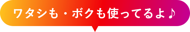 ワタシも・ボクも使ってるよ♪色